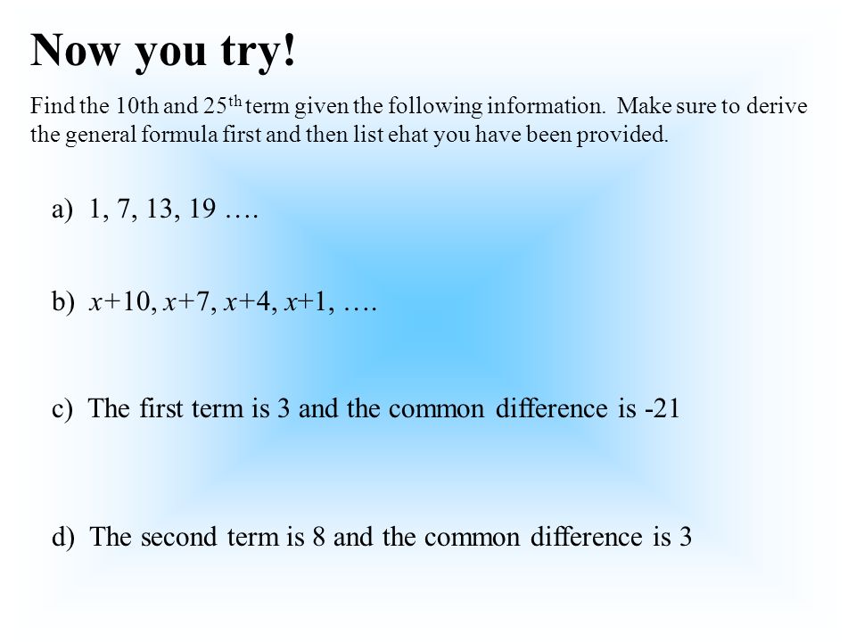 Now you try. Find the 10th and 25 th term given the following information.