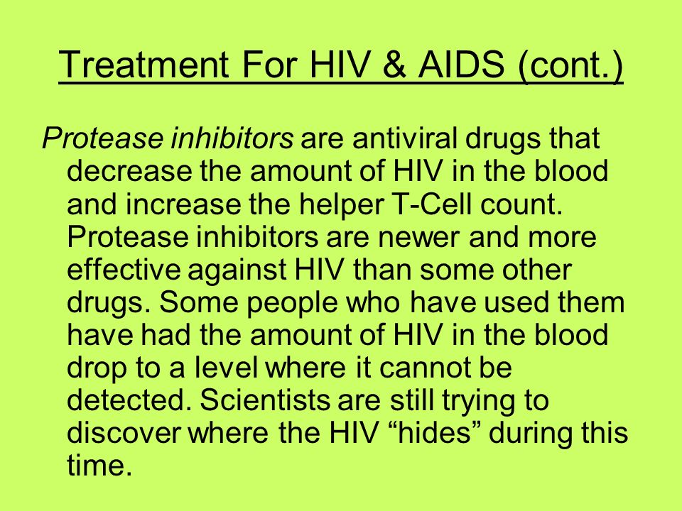 Treatment For HIV & AIDS (cont.) Protease inhibitors are antiviral drugs that decrease the amount of HIV in the blood and increase the helper T-Cell count.