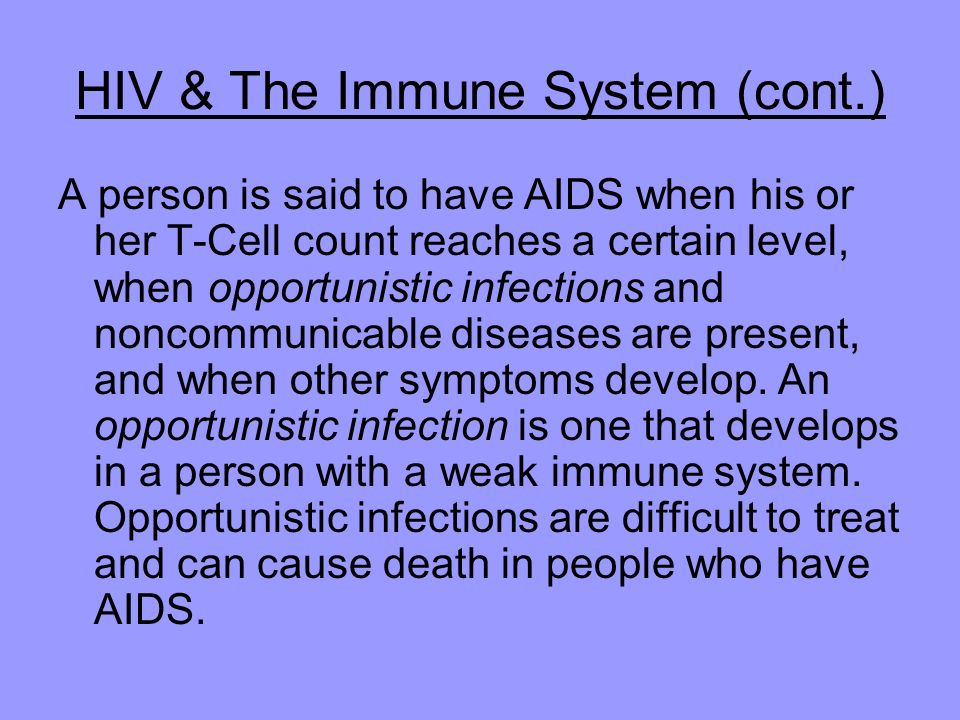 HIV & The Immune System (cont.) A person is said to have AIDS when his or her T-Cell count reaches a certain level, when opportunistic infections and noncommunicable diseases are present, and when other symptoms develop.