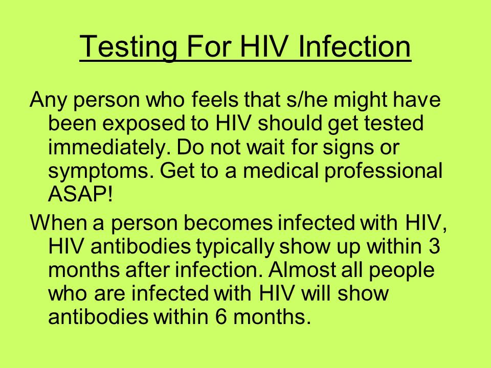 Testing For HIV Infection Any person who feels that s/he might have been exposed to HIV should get tested immediately.