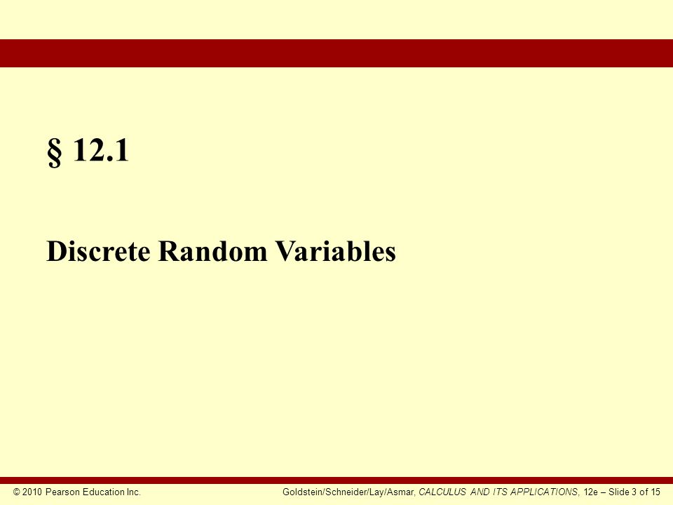 © 2010 Pearson Education Inc.Goldstein/Schneider/Lay/Asmar, CALCULUS AND ITS APPLICATIONS, 12e – Slide 3 of 15 § 12.1 Discrete Random Variables