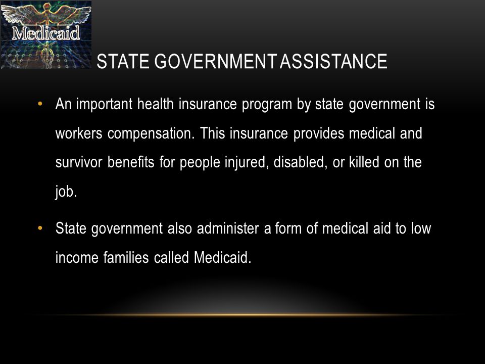 STATE GOVERNMENT ASSISTANCE An important health insurance program by state government is workers compensation.