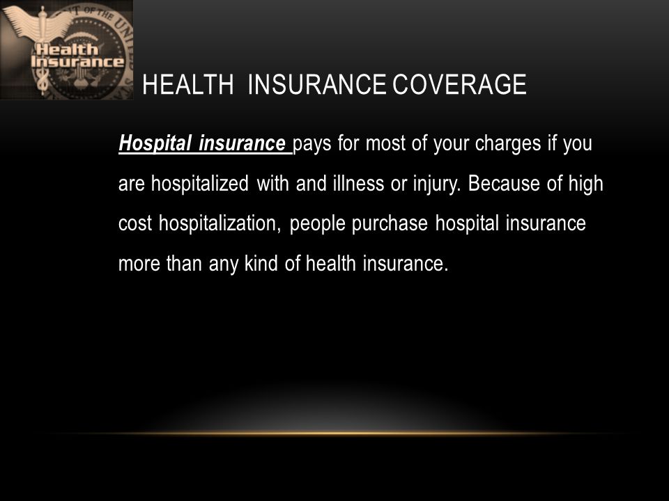 HEALTH INSURANCE COVERAGE Hospital insurance pays for most of your charges if you are hospitalized with and illness or injury.
