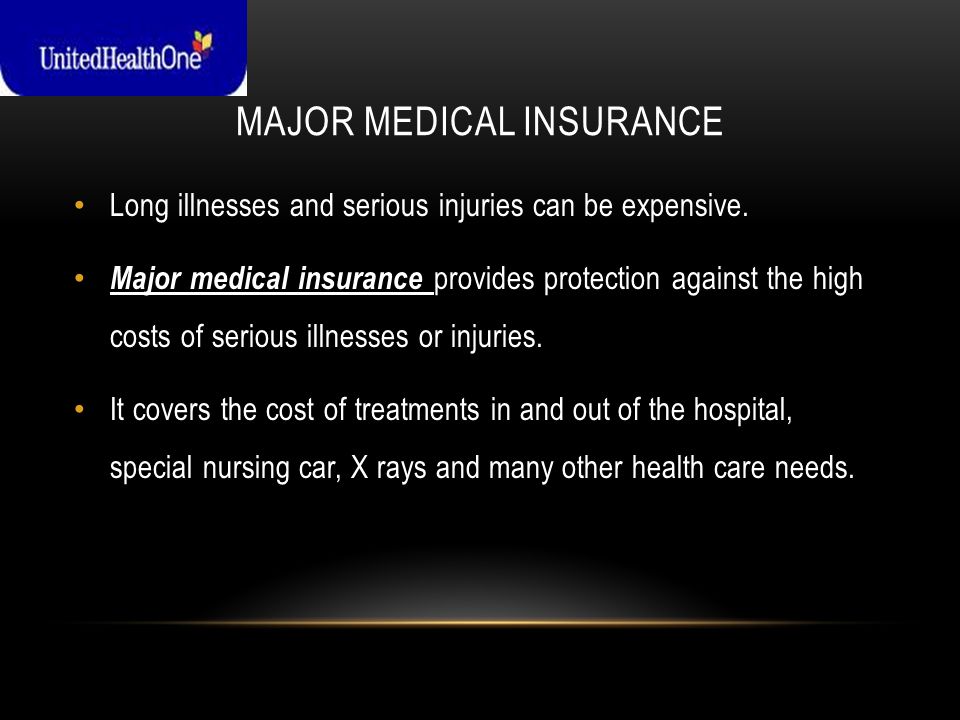 MAJOR MEDICAL INSURANCE Long illnesses and serious injuries can be expensive.