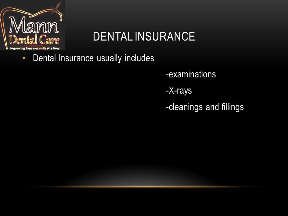DENTAL INSURANCE Dental Insurance usually includes -examinations -X-rays -cleanings and fillings
