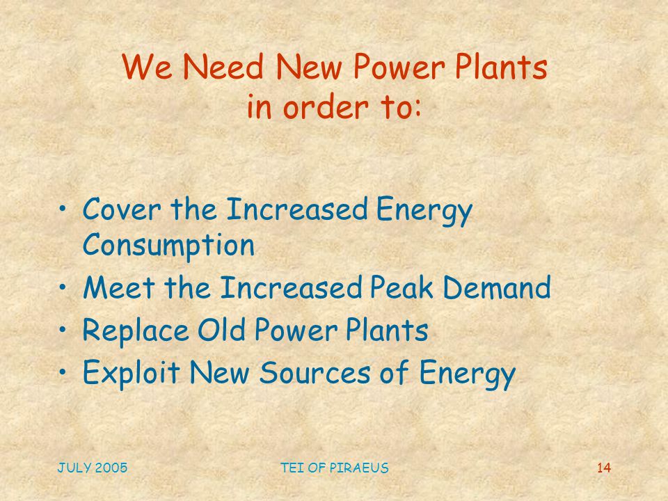 JULY 2005TEI OF PIRAEUS14 We Need New Power Plants in order to: Cover the Increased Energy Consumption Meet the Increased Peak Demand Replace Old Power Plants Exploit New Sources of Energy