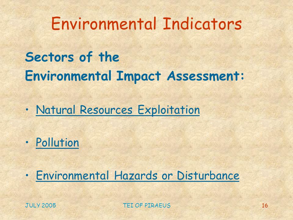 JULY 2005TEI OF PIRAEUS16 Environmental Indicators Sectors of the Environmental Impact Assessment: Natural Resources Exploitation Pollution Environmental Hazards or Disturbance