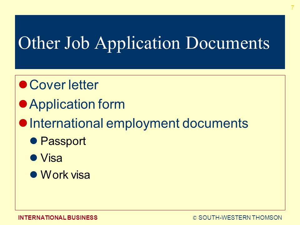 © SOUTH-WESTERN THOMSONINTERNATIONAL BUSINESS 7 Other Job Application Documents Cover letter Application form International employment documents Passport Visa Work visa