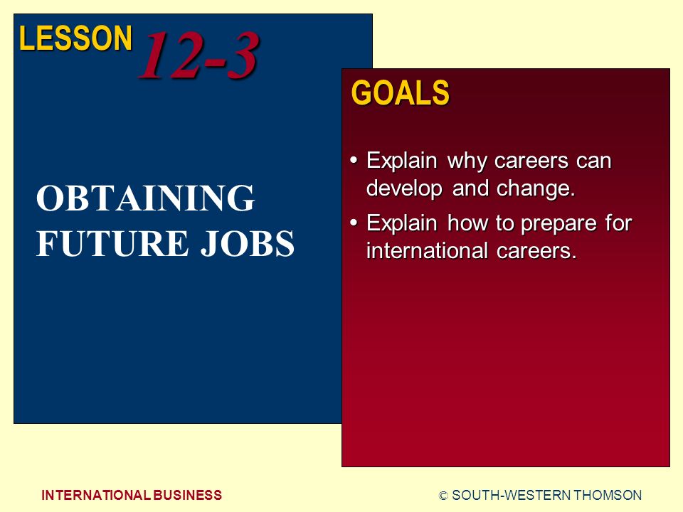 © SOUTH-WESTERN THOMSONINTERNATIONAL BUSINESS LESSON12-3 GOALS  Explain why careers can develop and change.
