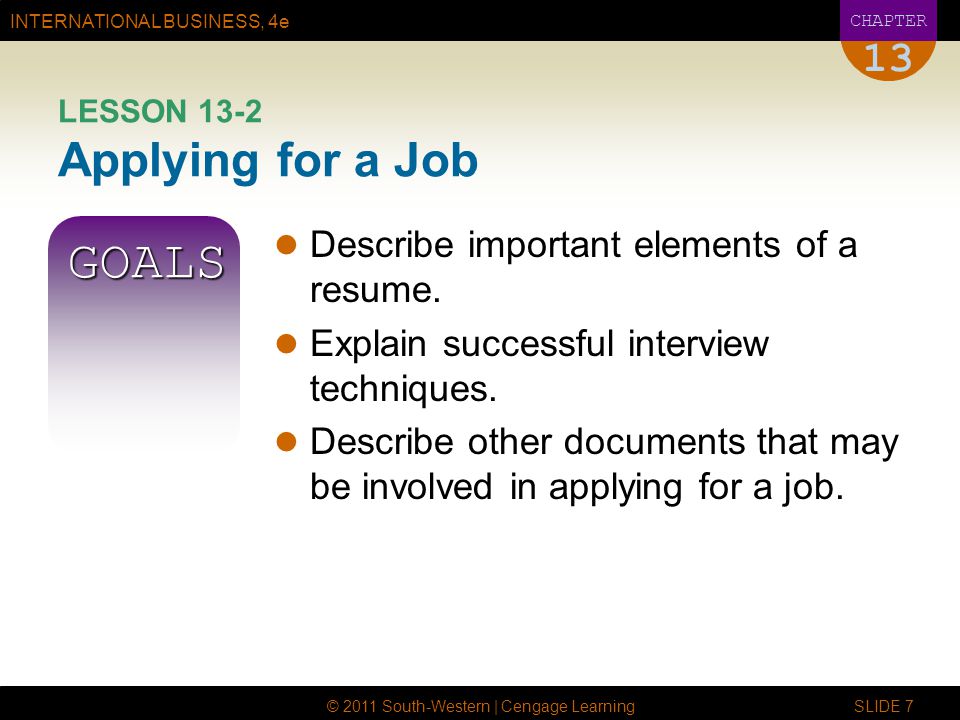 INTERNATIONAL BUSINESS, 4e CHAPTER © 2011 South-Western | Cengage Learning SLIDE 7 13 LESSON 13-2 Applying for a Job GOALS Describe important elements of a resume.