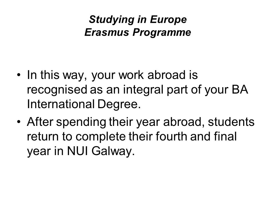 Studying in Europe Erasmus Programme In this way, your work abroad is recognised as an integral part of your BA International Degree.