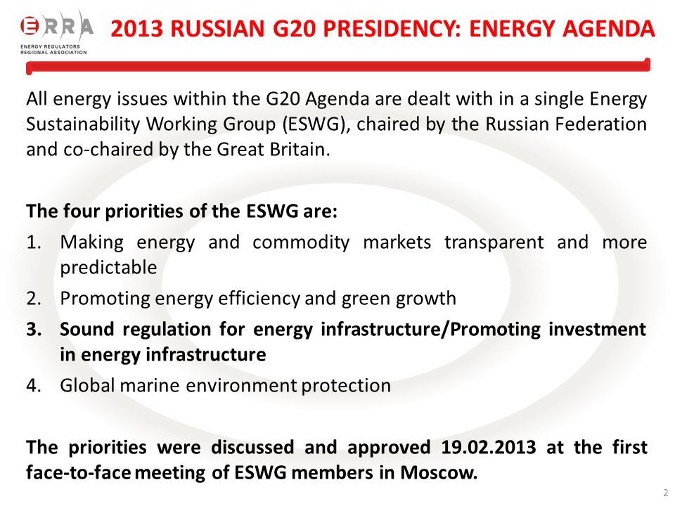 2 All energy issues within the G20 Agenda are dealt with in a single Energy Sustainability Working Group (ESWG), chaired by the Russian Federation and co-chaired by the Great Britain.