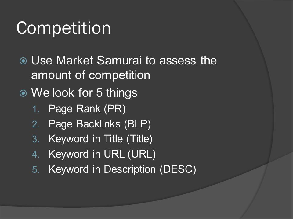 Competition  Use Market Samurai to assess the amount of competition  We look for 5 things 1.