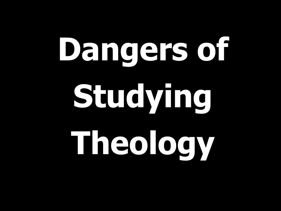 Dangers of Studying Theology
