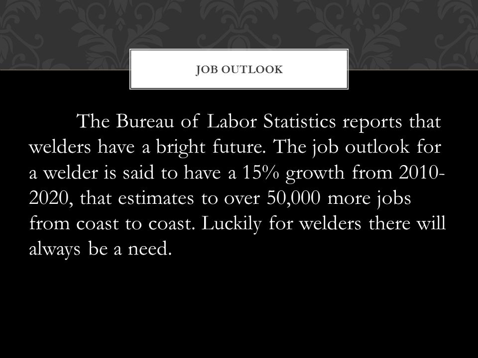 The Bureau of Labor Statistics reports that welders have a bright future.