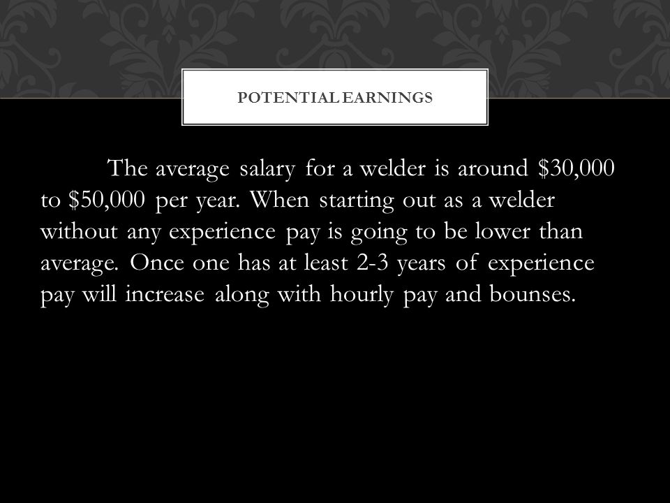 The average salary for a welder is around $30,000 to $50,000 per year.