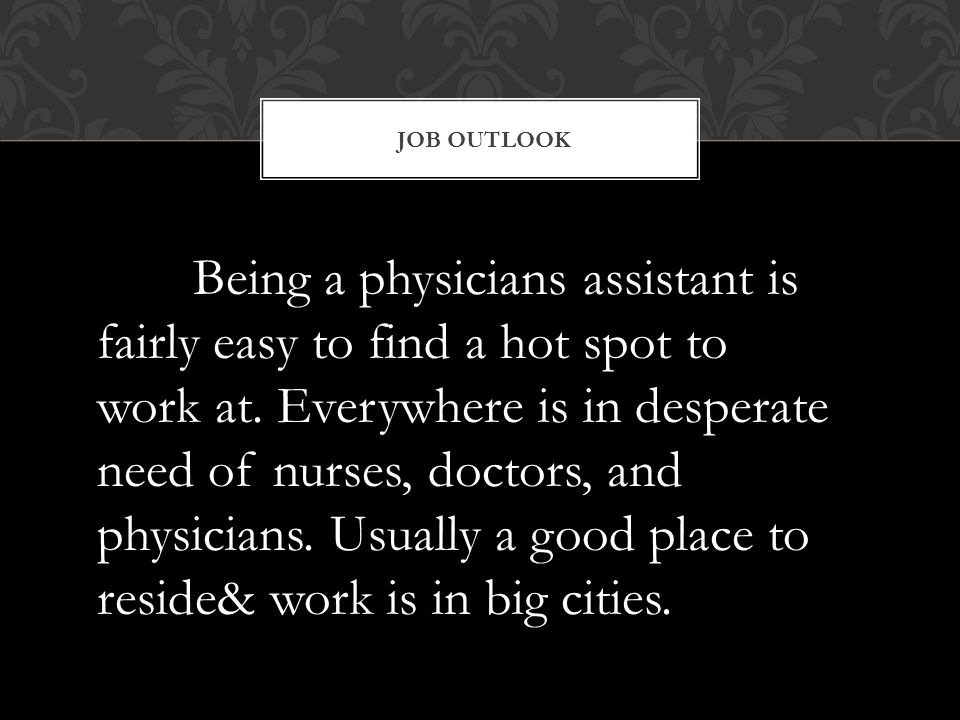 JOB OUTLOOK Being a physicians assistant is fairly easy to find a hot spot to work at.