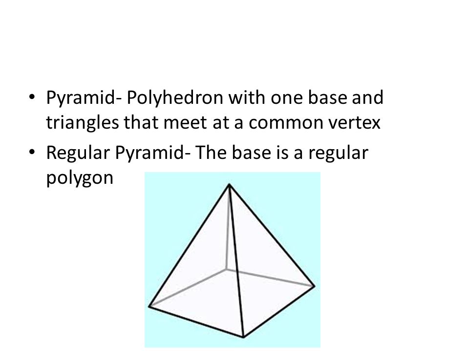 Pyramid- Polyhedron with one base and triangles that meet at a common vertex Regular Pyramid- The base is a regular polygon