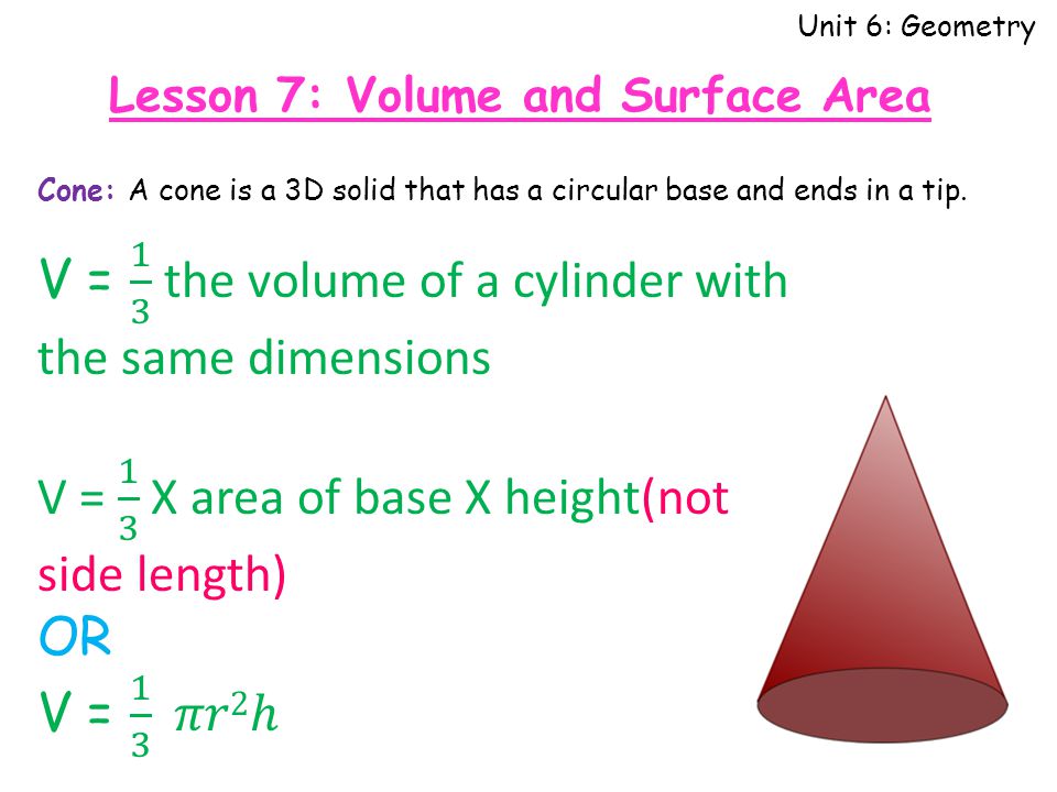 Unit 6: Geometry Cone: A cone is a 3D solid that has a circular base and ends in a tip.