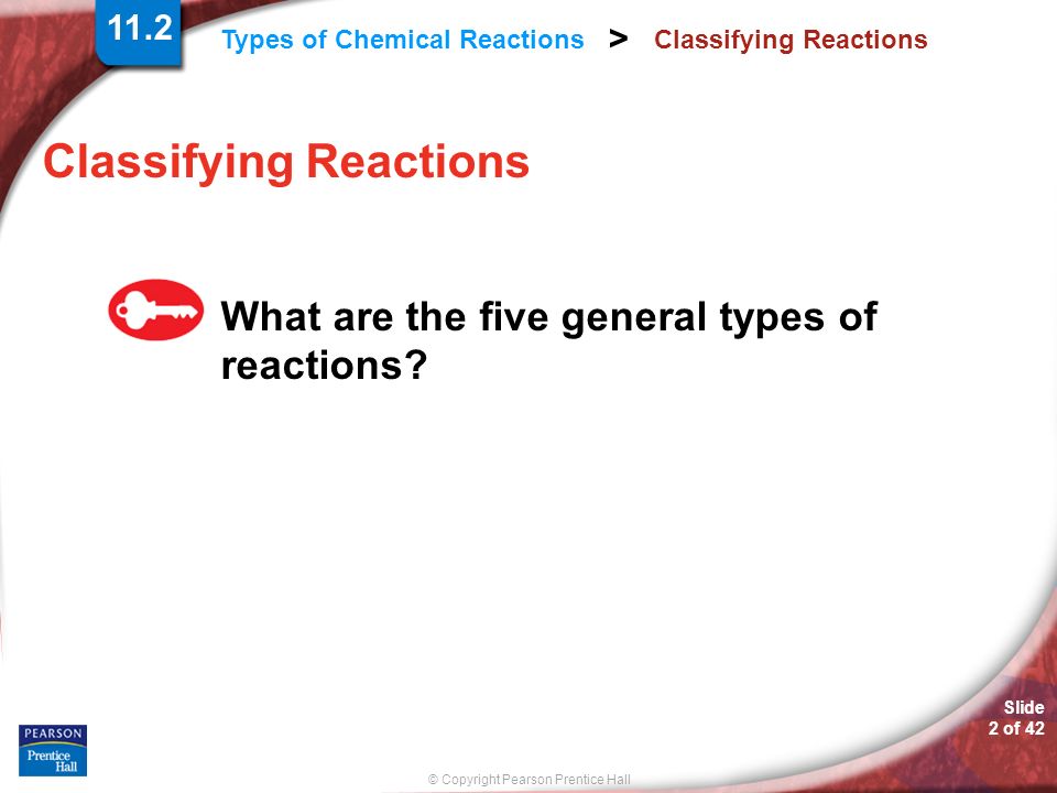 © Copyright Pearson Prentice Hall Slide 2 of 42 Types of Chemical Reactions > Classifying Reactions What are the five general types of reactions.