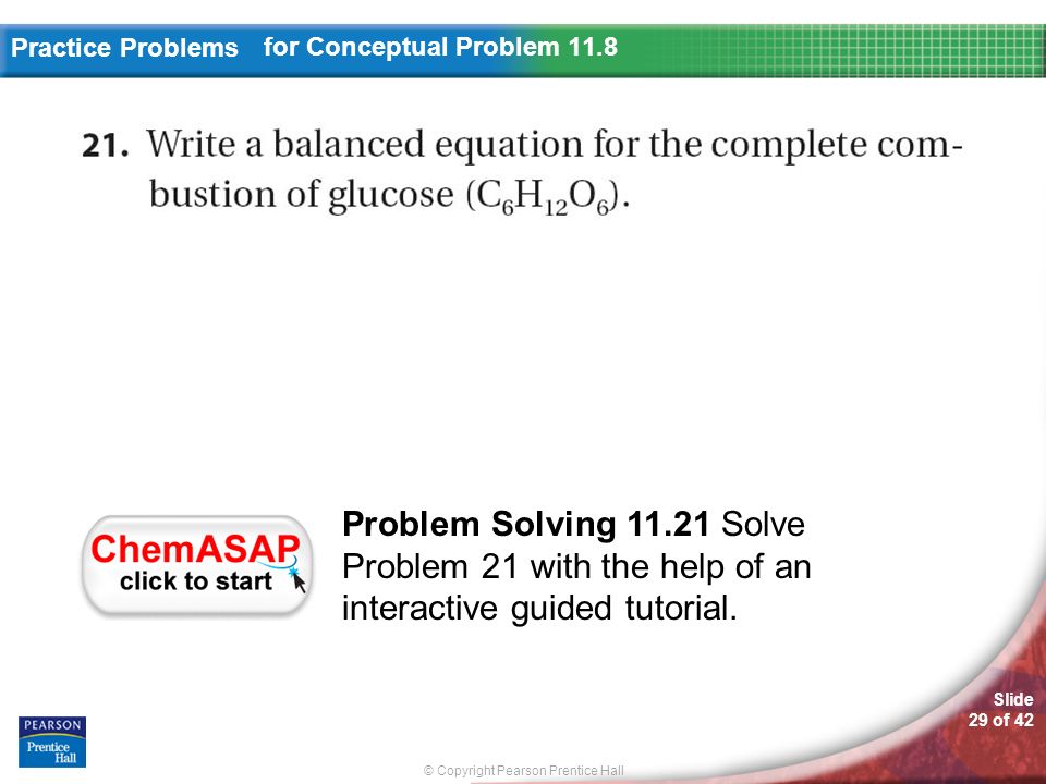© Copyright Pearson Prentice Hall Slide 29 of 42 Practice Problems for Conceptual Problem 11.8 Problem Solving Solve Problem 21 with the help of an interactive guided tutorial.
