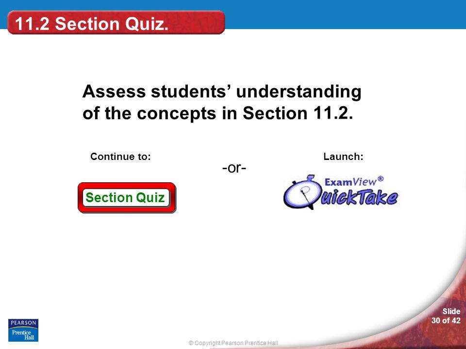© Copyright Pearson Prentice Hall Slide 30 of 42 Section Quiz -or- Continue to: Launch: Assess students’ understanding of the concepts in Section 11.2.