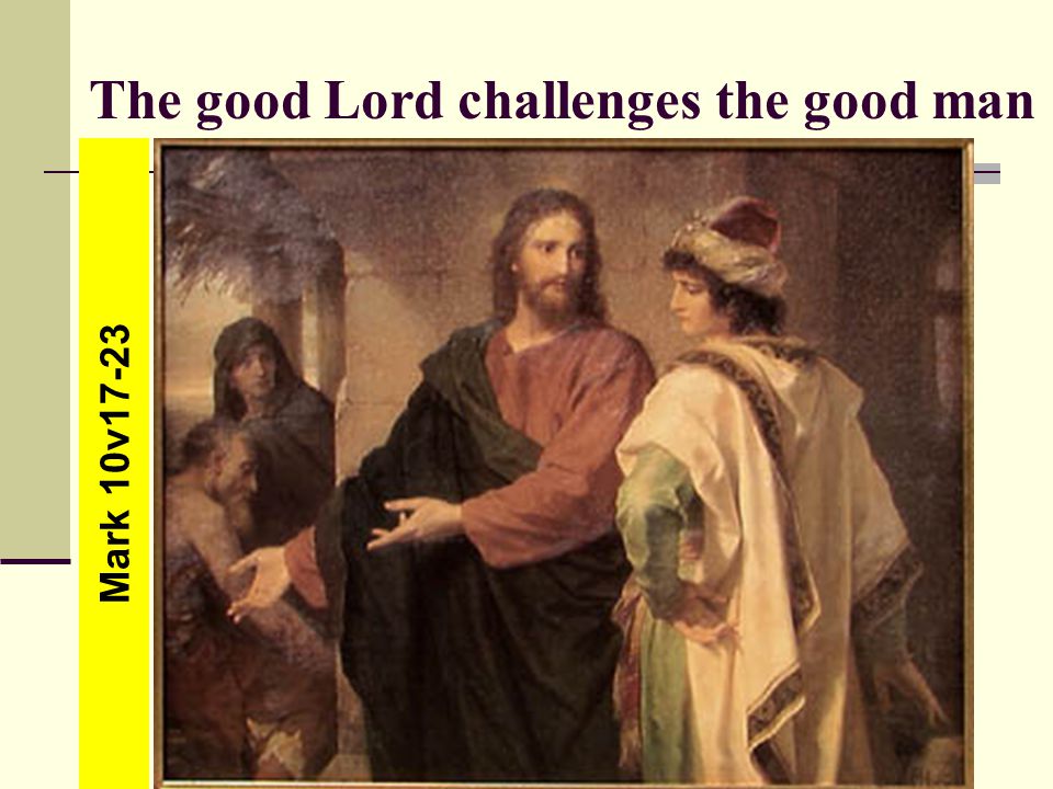 The good Lord challenges the good man Mark 10v17-23