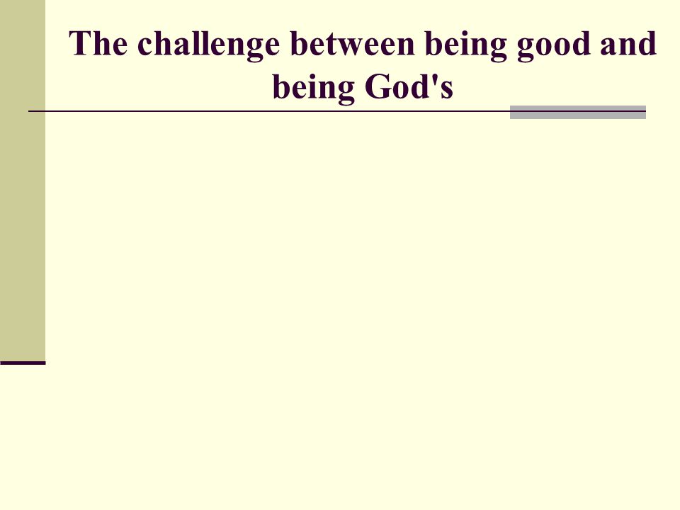 The challenge between being good and being God s
