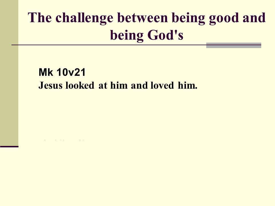 Mk 10v21 Jesus looked at him and loved him. One thing you lack, he said.