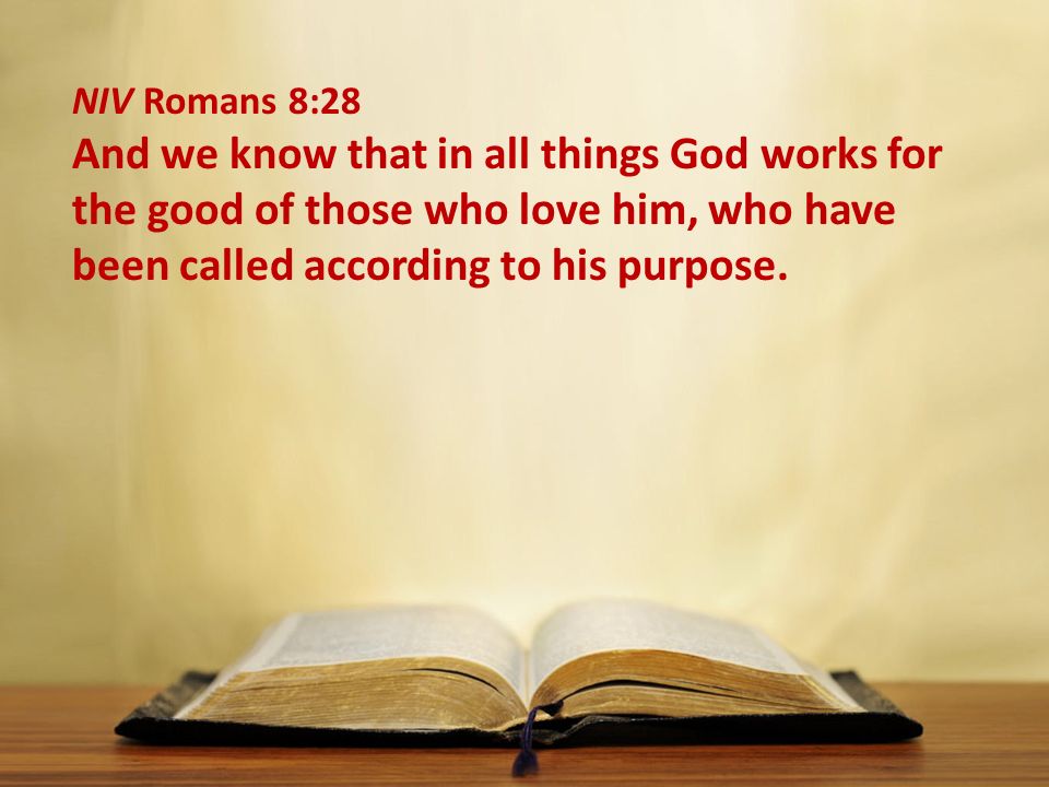 NIV Romans 8:28 And we know that in all things God works for the good of those who love him, who have been called according to his purpose.