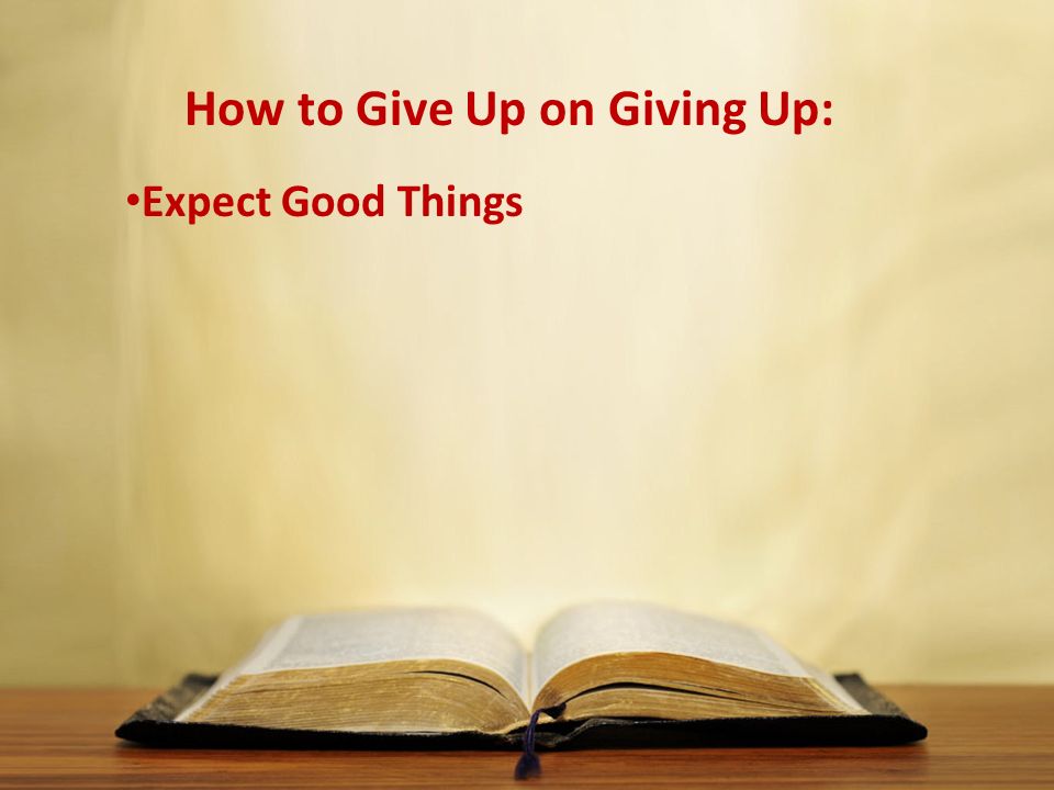 How to Give Up on Giving Up: Expect Good Things
