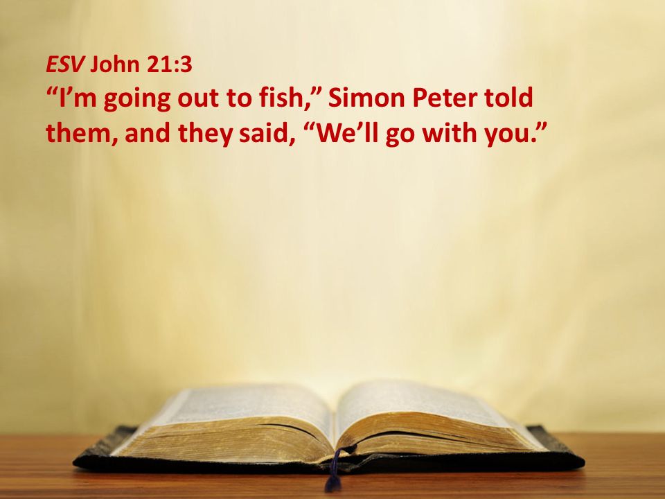 ESV John 21:3 I’m going out to fish, Simon Peter told them, and they said, We’ll go with you.