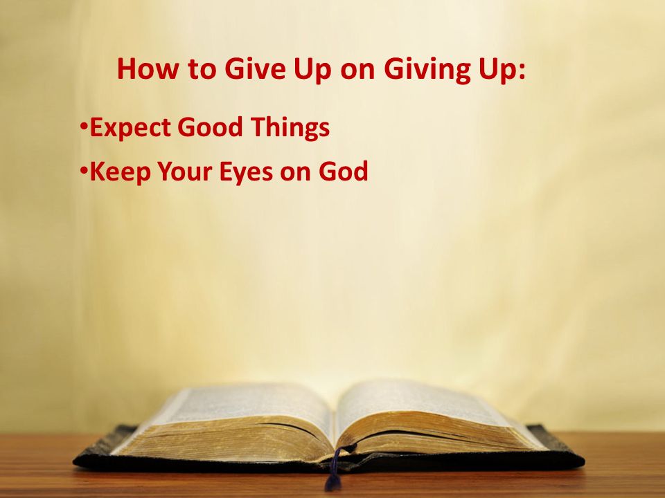 How to Give Up on Giving Up: Expect Good Things Keep Your Eyes on God