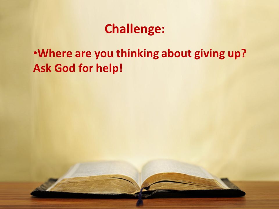 Where are you thinking about giving up Ask God for help!