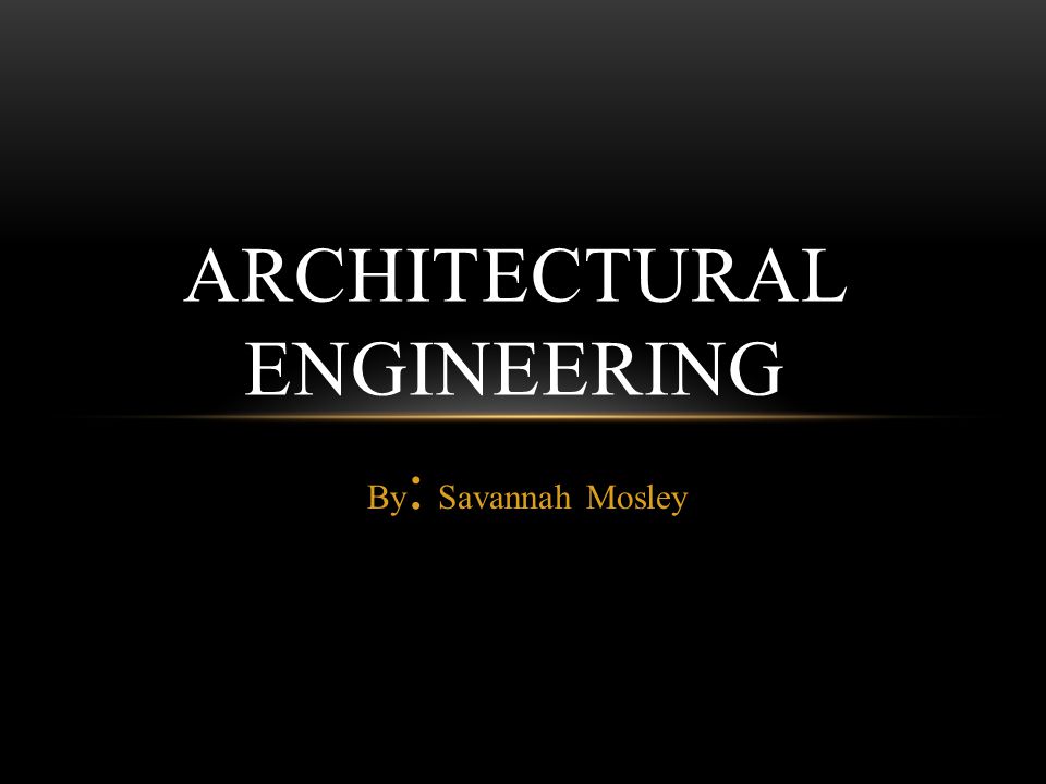 By : Savannah Mosley ARCHITECTURAL ENGINEERING