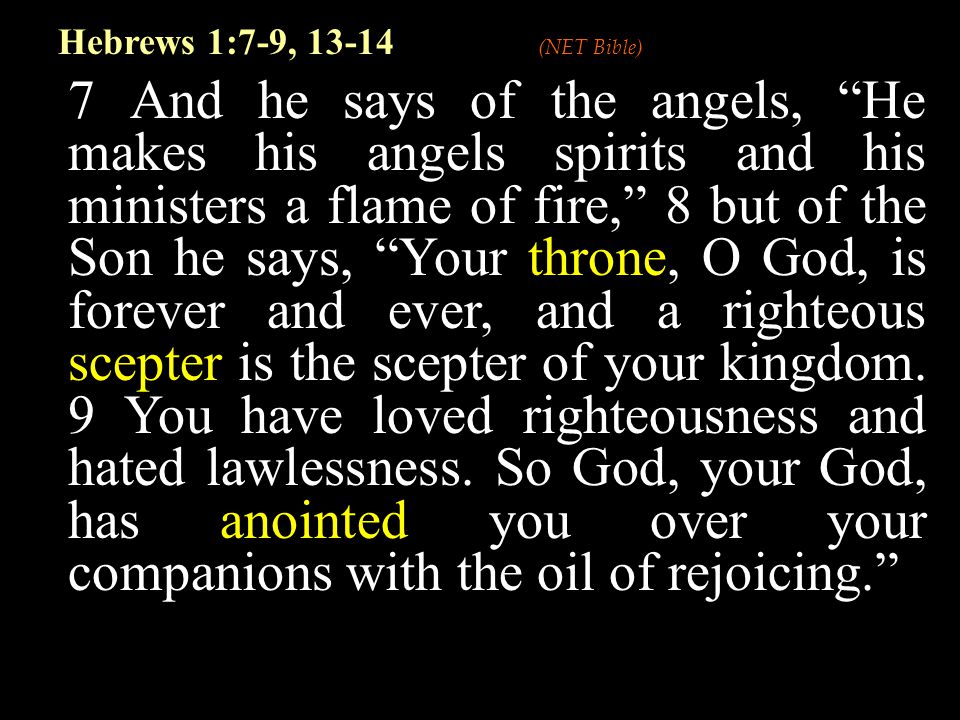 7 And he says of the angels, He makes his angels spirits and his ministers a flame of fire, 8 but of the Son he says, Your throne, O God, is forever and ever, and a righteous scepter is the scepter of your kingdom.