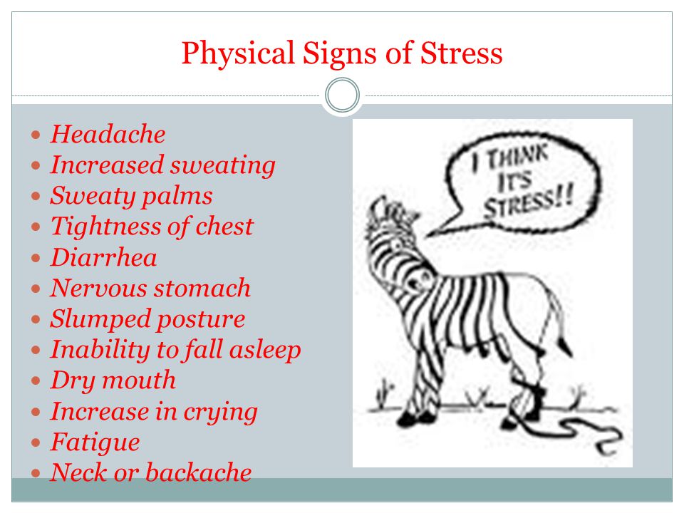 Physical Signs of Stress Headache Increased sweating Sweaty palms Tightness of chest Diarrhea Nervous stomach Slumped posture Inability to fall asleep Dry mouth Increase in crying Fatigue Neck or backache
