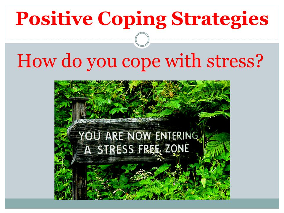 Positive Coping Strategies How do you cope with stress