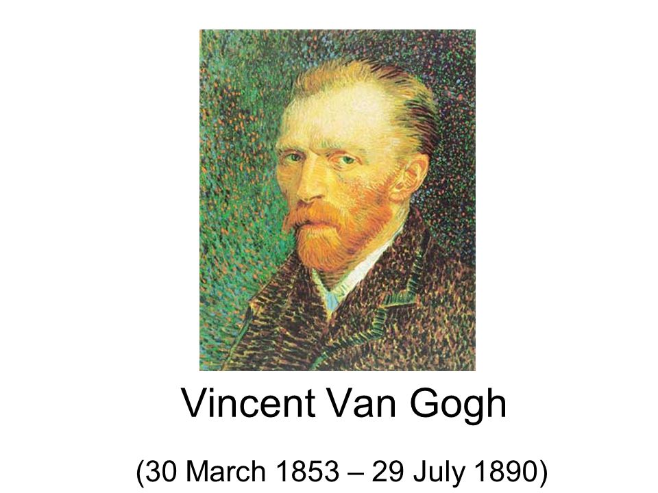 Vincent Van Gogh (30 March 1853 – 29 July 1890)