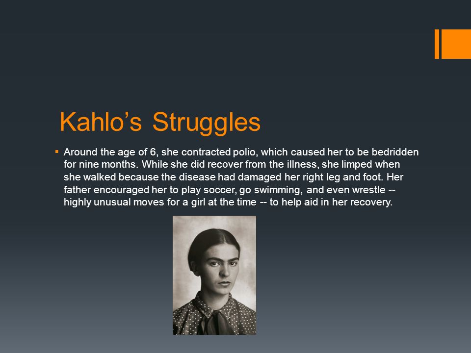 Kahlo’s Struggles  Around the age of 6, she contracted polio, which caused her to be bedridden for nine months.