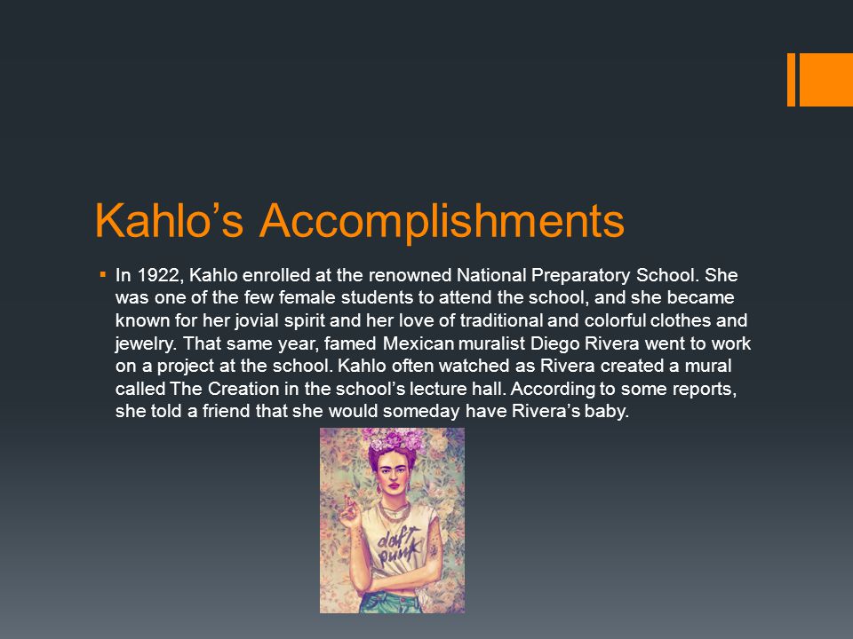 Kahlo’s Accomplishments  In 1922, Kahlo enrolled at the renowned National Preparatory School.