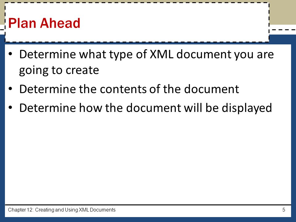 Determine what type of XML document you are going to create Determine the contents of the document Determine how the document will be displayed Chapter 12: Creating and Using XML Documents5 Plan Ahead