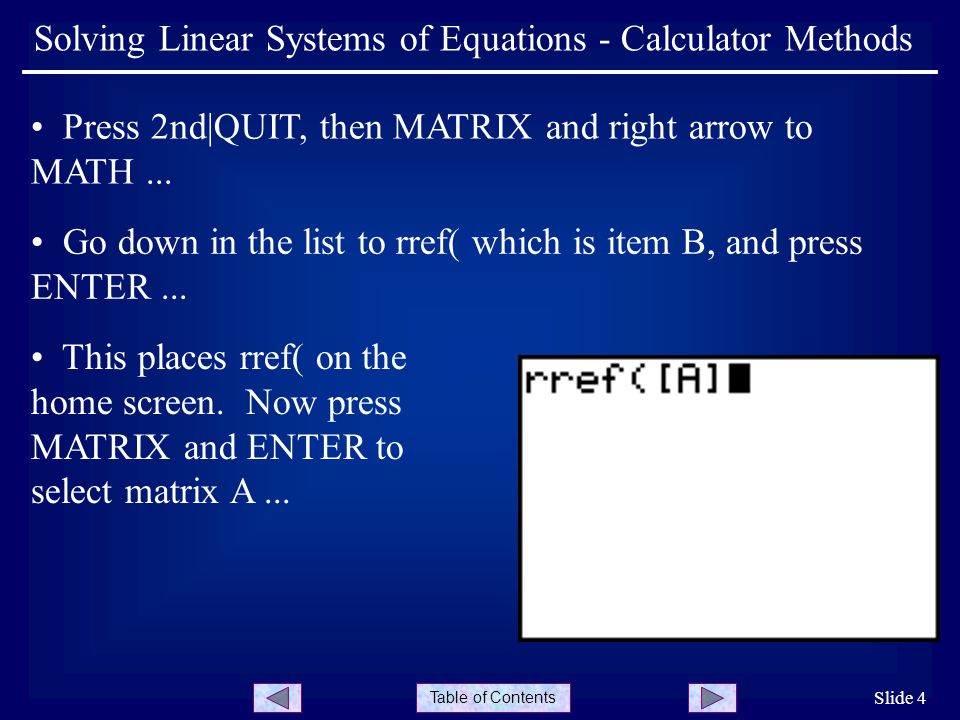 Table of Contents Slide 4 Solving Linear Systems of Equations - Calculator Methods Press 2nd|QUIT, then MATRIX and right arrow to MATH...