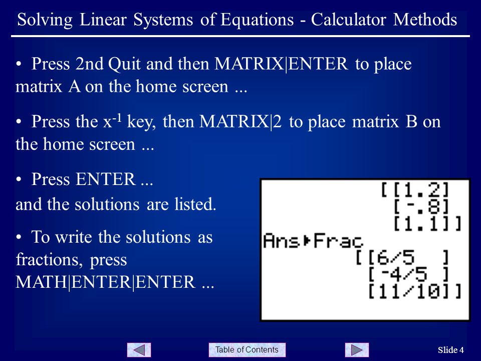 Table of Contents Slide 4 Solving Linear Systems of Equations - Calculator Methods Press 2nd Quit and then MATRIX|ENTER to place matrix A on the home screen...