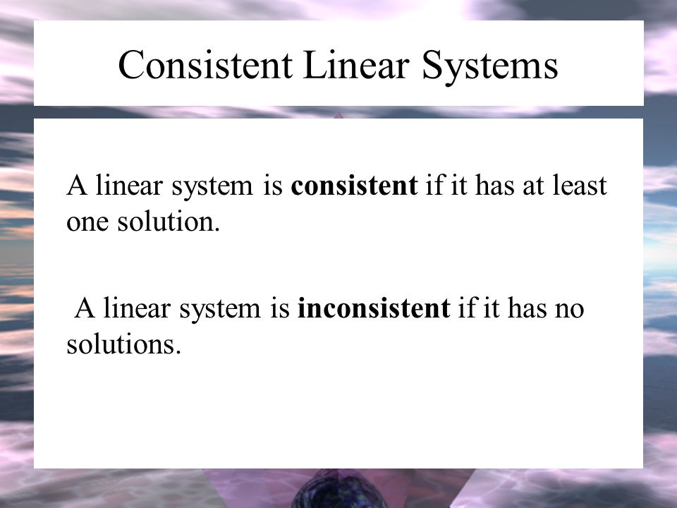 Consistent Linear Systems A linear system is consistent if it has at least one solution.