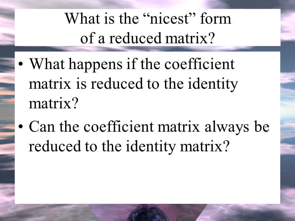 What is the nicest form of a reduced matrix.
