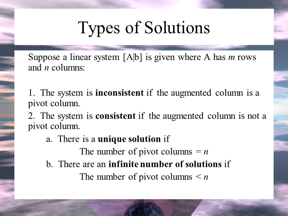 Types of Solutions Suppose a linear system [A|b] is given where A has m rows and n columns: 1.