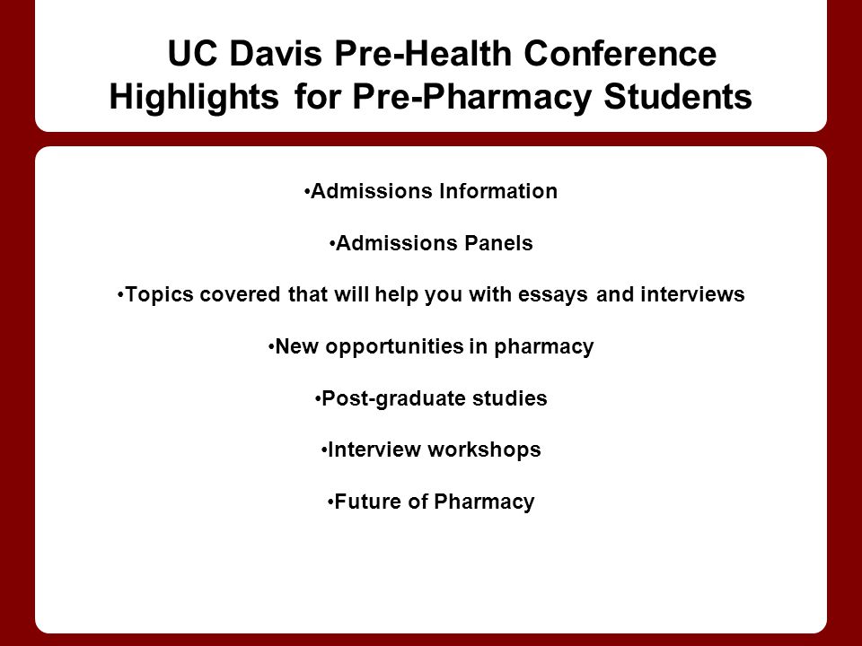UC Davis Pre-Health Conference Highlights for Pre-Pharmacy Students Admissions Information Admissions Panels Topics covered that will help you with essays and interviews New opportunities in pharmacy Post-graduate studies Interview workshops Future of Pharmacy