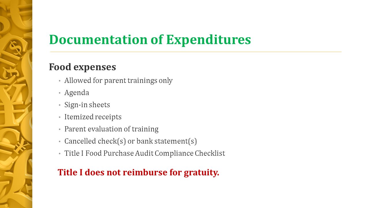 Documentation of Expenditures Food expenses Allowed for parent trainings only Agenda Sign-in sheets Itemized receipts Parent evaluation of training Cancelled check(s) or bank statement(s) Title I Food Purchase Audit Compliance Checklist Title I does not reimburse for gratuity.