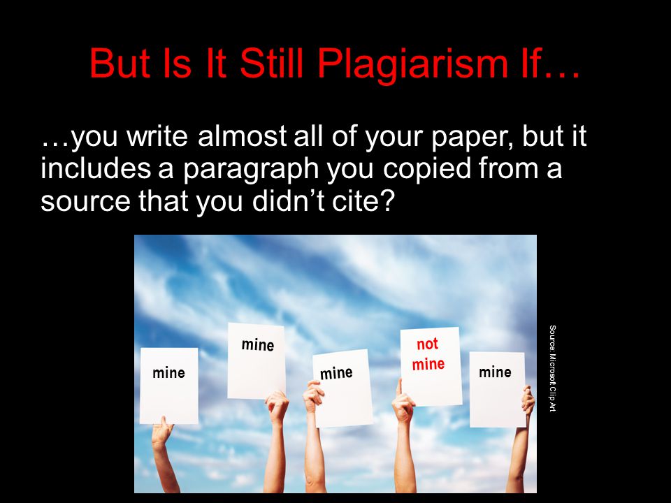 But Is It Still Plagiarism If… …you write almost all of your paper, but it includes a paragraph you copied from a source that you didn’t cite.